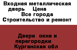 Входная металлическая дверь  › Цена ­ 2 800 - Все города Строительство и ремонт » Двери, окна и перегородки   . Курганская обл.